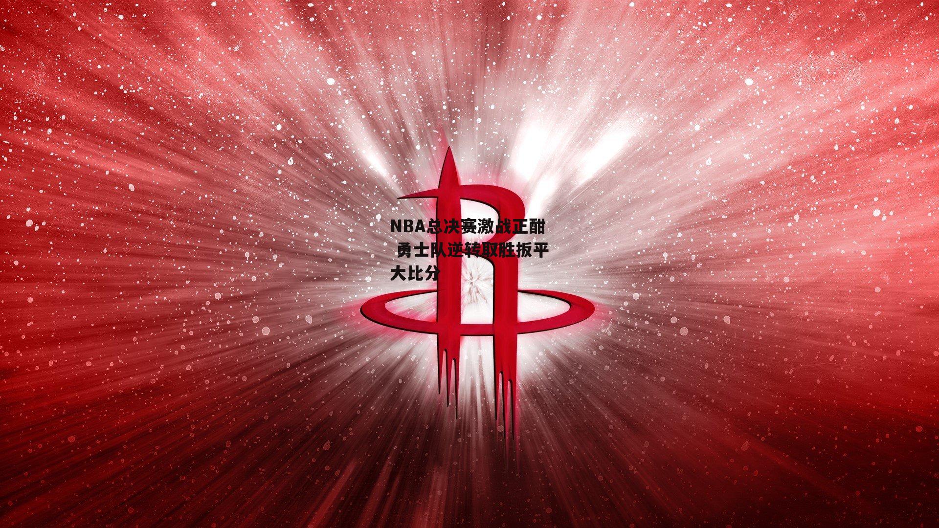 NBA总决赛激战正酣 勇士队逆转取胜扳平大比分