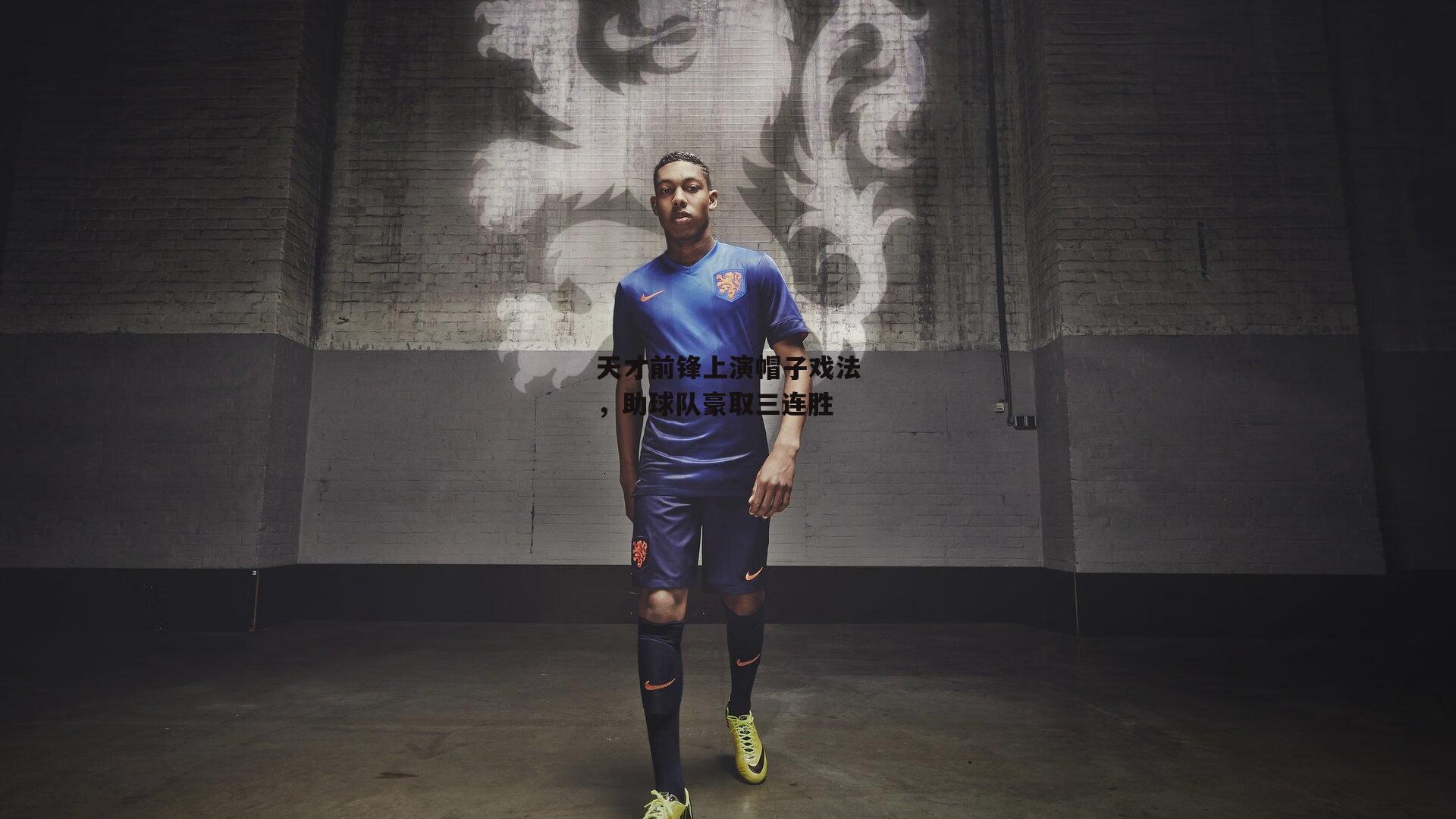 天才前锋上演帽子戏法，助球队豪取三连胜